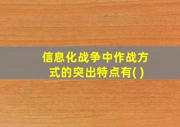 信息化战争中作战方式的突出特点有( )